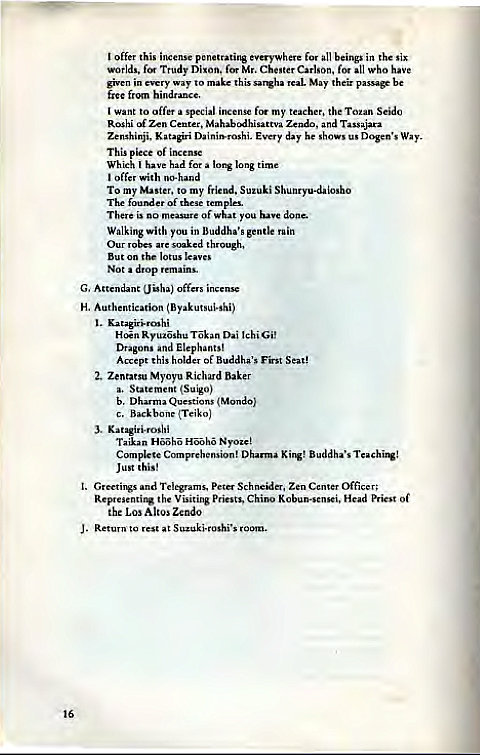 Machine generated alternative text:
I offa this 
all beings the six 
worlds, fen Trudy Dixon. for Mr. Chester Carlson, for all have 
in way to this May their be 
I to a my the To-m Seido 
Roshi Zen Cente, Zendo, and 
zeruhinji. Katagiri Dainiwroshi. Every day he shows way. 
This of 
Wheh have time 
offer wit', 
To my to my frie". Suwki 
of 
There is no of what you have done. 
Walkine with y 
in Buddha's gentle 
But 
Not drop 
H. (B yakutsui-shi) 
Hoan Dai 'chi Gil 
Dragons and Elephants! 
Acpt this of First Seat! 
2. Zeneatsu baker 
Statement (SuigO) 
Hh Hh 
C—ete Buddha's Taching! 
Just this' 
l. Greetings and Te'ewrns. ScYmeideT. Zen 
Visiting Kob—i, Priest Of 
the Los Alco. Zcndo 
J. Return to rest at 's 