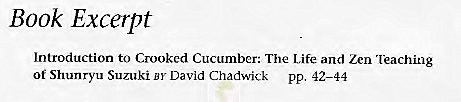 Machine generated alternative text:
Book Excerpt 
Introduction to Crooked Cucumber: The Life and Zen 'leaching 
of Shunryu Suzuki BY David Chadwick pp. 42—44 