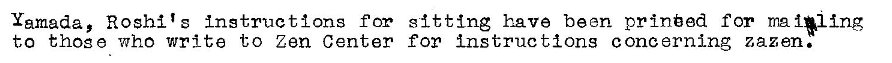 Machine generated alternative text:
Yamada, Roshlls Instructions for sitting have been printed for ma 141 Ing 
to those who write to Zen Center for Instruc t10ng concerning zazen. 