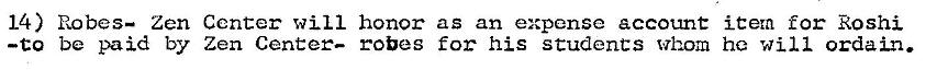 Machine generated alternative text:
14) Robes— Zen Center will honor as an expense account iCetn for Roshi 
—to be paid by Zen Center— robes for his students whom he will ordain. 